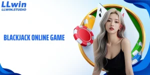 Blackjack Online Game LLWIN Và Sức Hút Đến Từ Lối Chơi Trí Tuệ