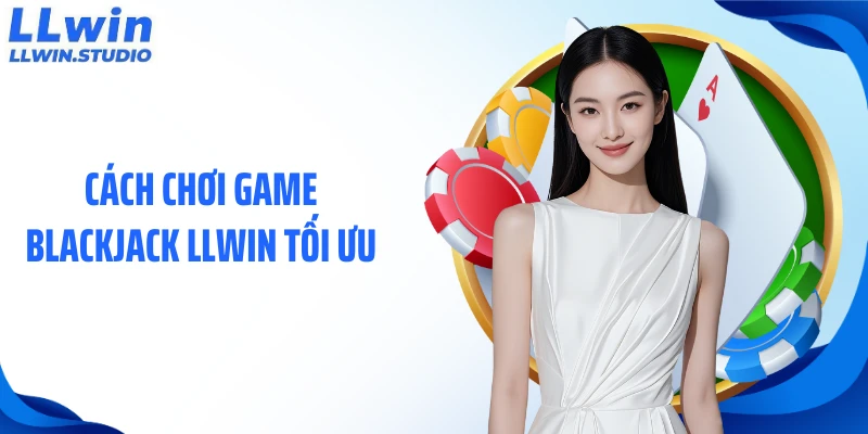 Cách chơi game blackjack LLWIN tối ưu
