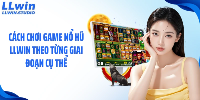 Cách chơi game nổ hũ LLWIN theo từng giai đoạn cụ thể