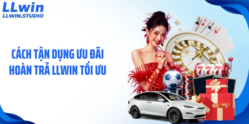 Cách tận dụng ưu đãi hoàn trả LLWIN tối ưu
