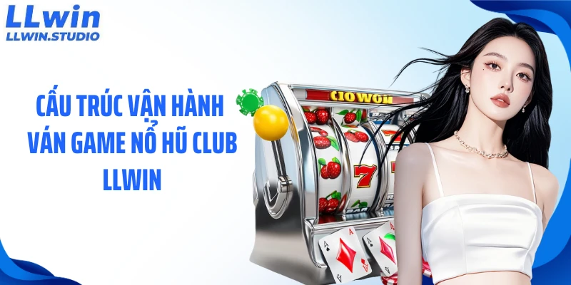 Cấu trúc vận hành ván game nổ hũ club LLWIN
