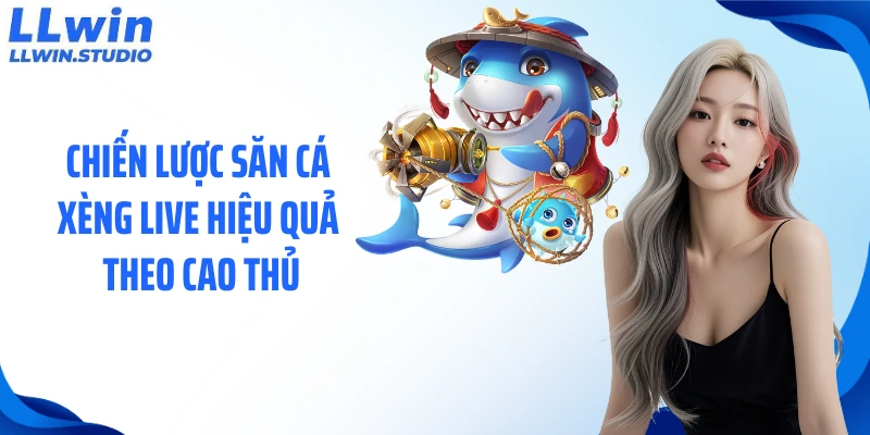 Chiến lược săn cá xèng live hiệu quả theo cao thủ