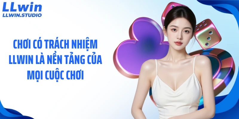 Chơi có trách nhiệm LLWIN là nền tảng của mọi cuộc chơi