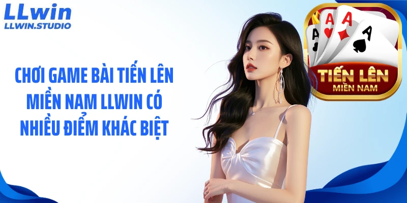 Chơi game bài tiến lên miền Nam LLWIN có nhiều điểm khác biệt