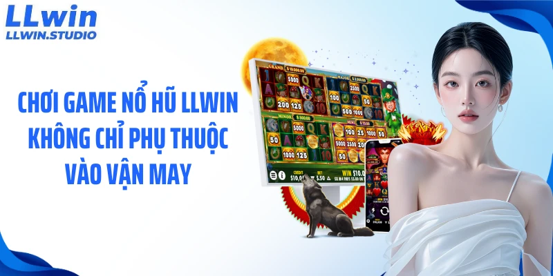 Chơi game nổ hũ LLWIN không chỉ phụ thuộc vào vận may