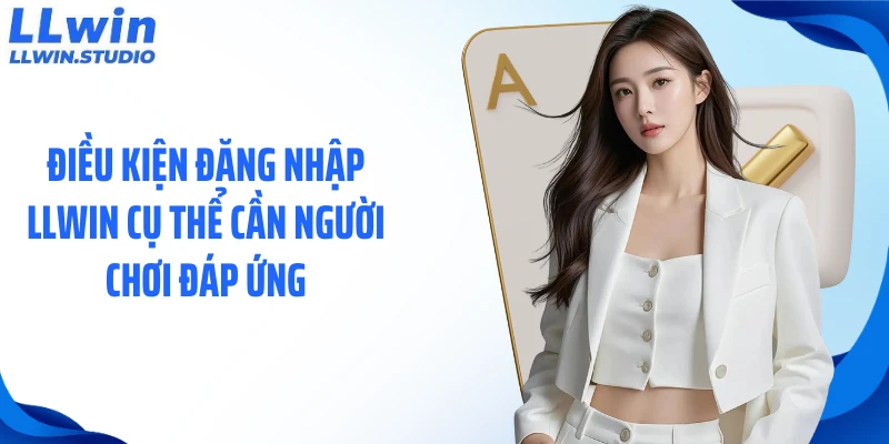 Điều kiện đăng nhập LLWIN cụ thể cần người chơi đáp ứng