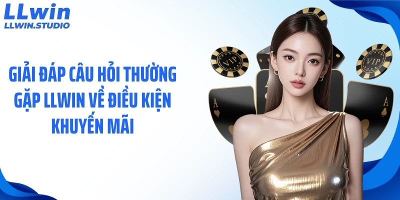 Giải đáp câu hỏi thường gặp LLWIN về điều kiện khuyến mãi