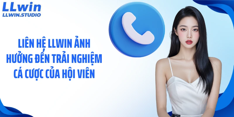 Liên hệ LLWIN ảnh hưởng đến trải nghiệm cá cược của hội viên