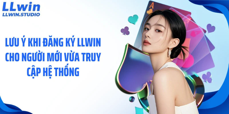 Lưu ý khi đăng ký LLWIN cho người mới vừa truy cập hệ thống