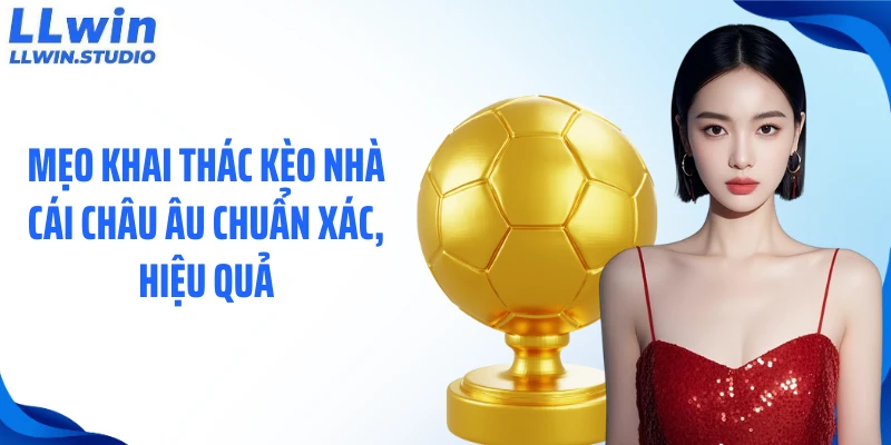 Mẹo khai thác kèo nhà cái châu âu chuẩn xác, hiệu quả