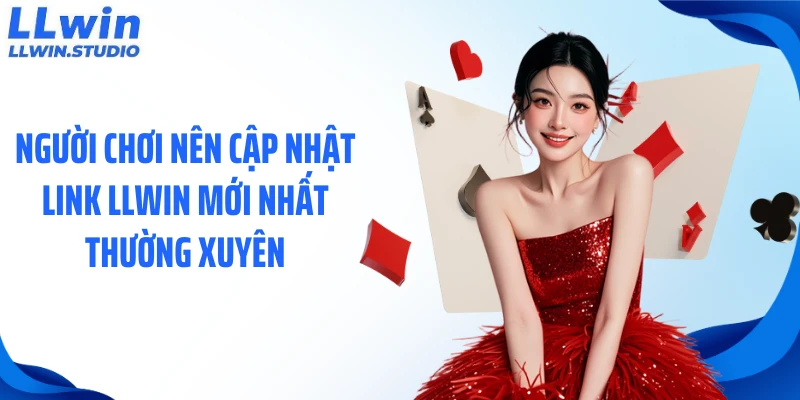 Người chơi nên cập nhật link LLWIN mới nhất thường xuyên