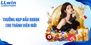 Thưởng Nạp Đầu 8888K Cho Thành Viên Mới Cá Cược Tại LLWIN