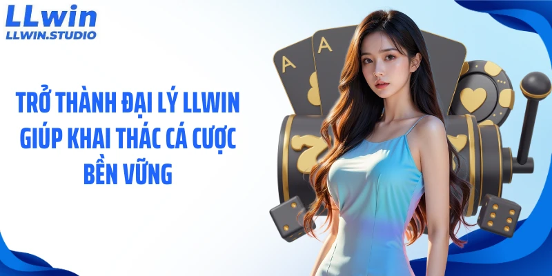 Trở thành đại lý LLWIN giúp khai thác cá cược bền vững