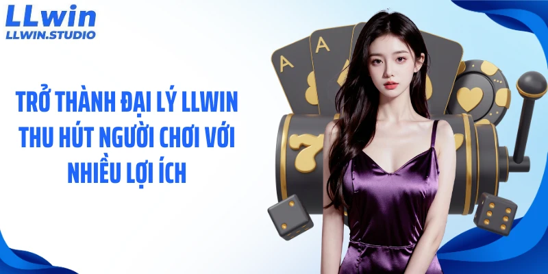 Trở thành đại lý LLWIN thu hút người chơi với nhiều lợi ích