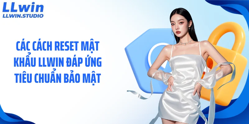Các cách reset mật khẩu LLWIN đáp ứng tiêu chuẩn bảo mật