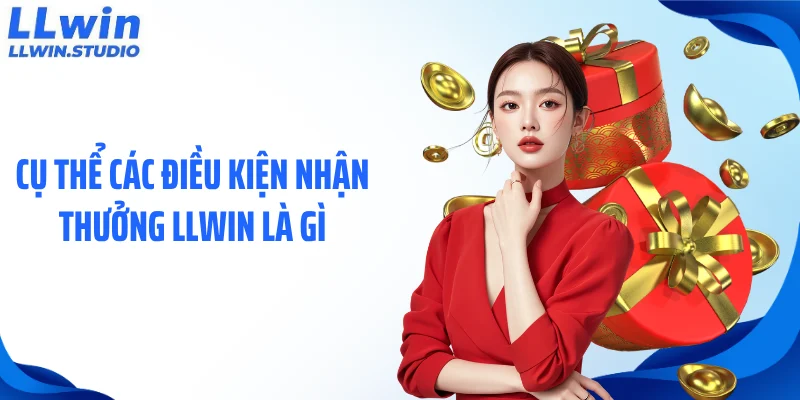 Cụ thể các điều kiện nhận thưởng LLWIN là gì