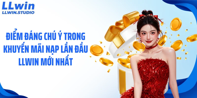 Điểm đáng chú ý trong khuyến mãi nạp lần đầu LLWIN mới nhất