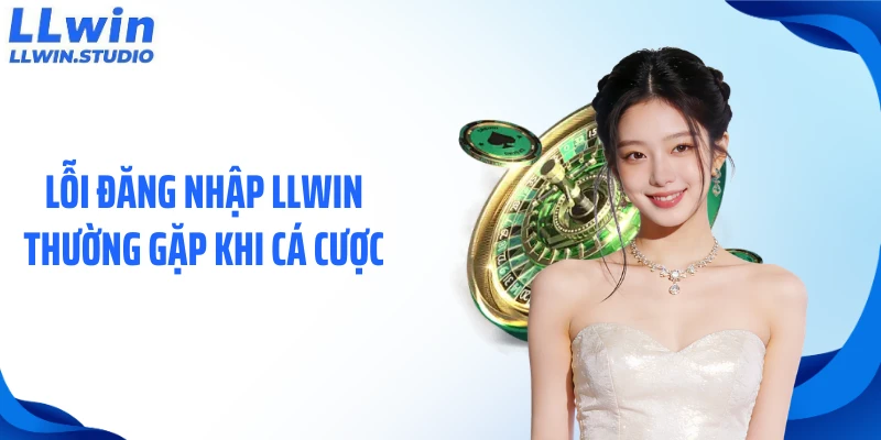 loi-dang-nhap-llwin-thuong-gap-khi-ca-cuoc