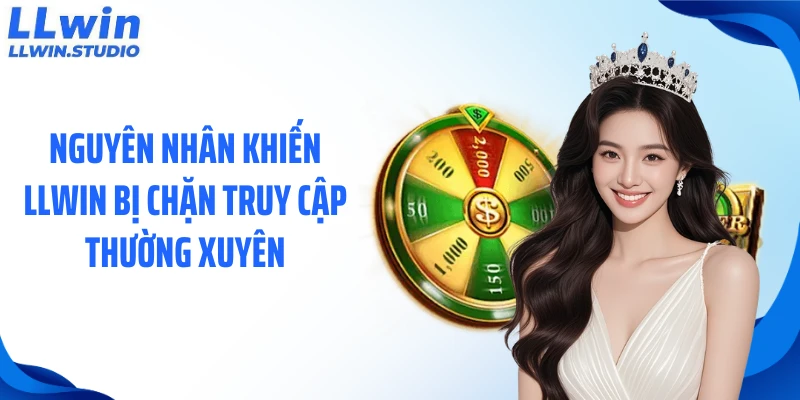Nguyên nhân khiến LLWIN bị chặn truy cập thường xuyên