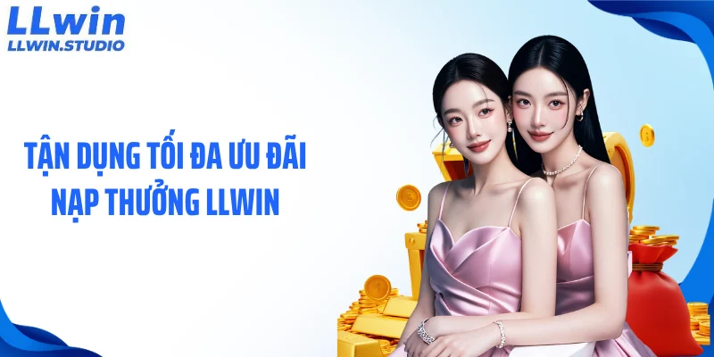 Tận dụng tối đa ưu đãi nạp thưởng LLWIN