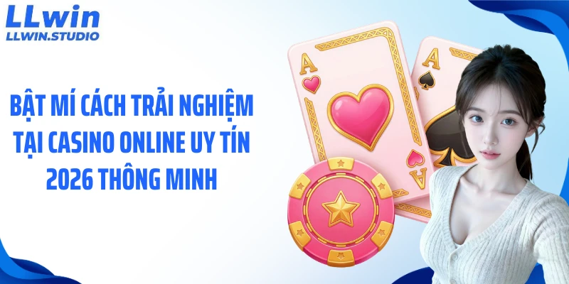 Bật mí cách trải nghiệm tại casino online uy tín 2026 thông minh