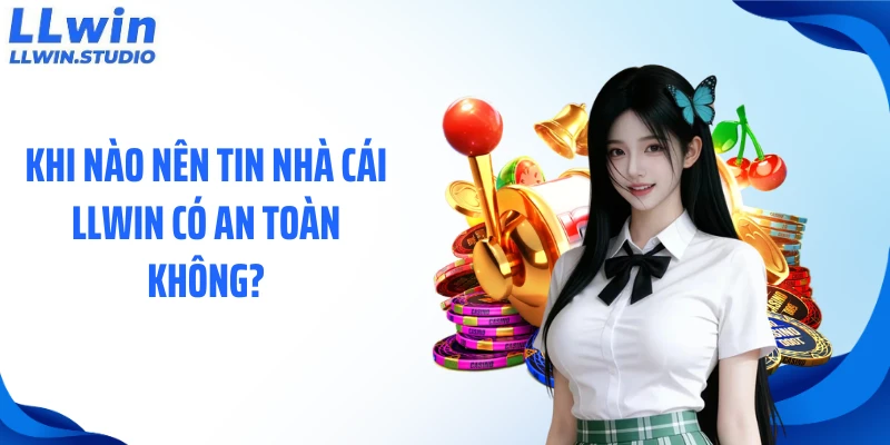 Khi nào nên tin nhà cái LLWIN có an toàn không?