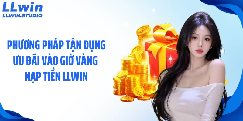 Phương pháp tận dụng ưu đãi vào giờ vàng nạp tiền LLWIN